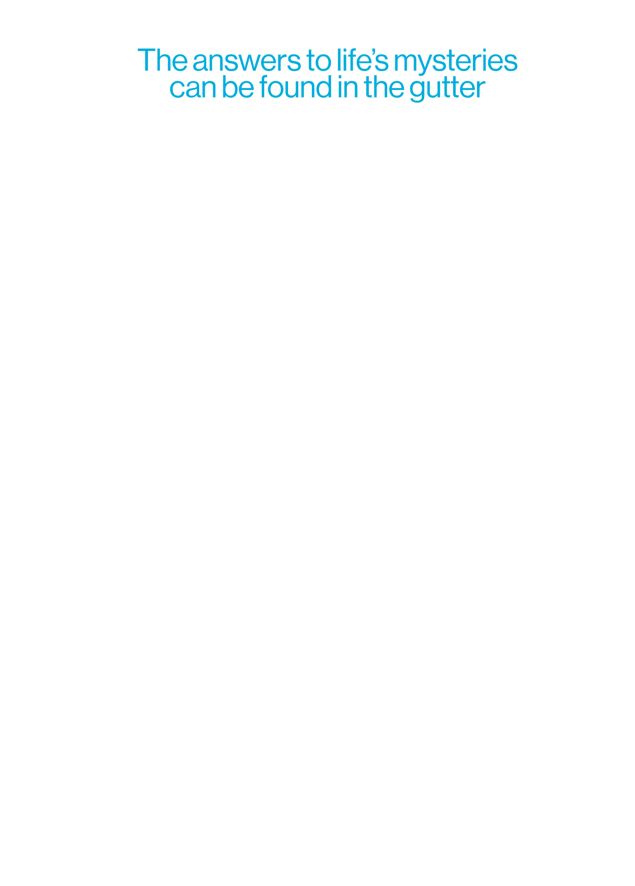 The answers to life's mysteries can be found in the gutter